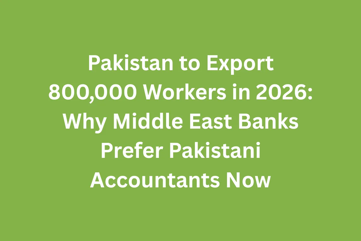 Pakistan to Export 800,000 Workers in 2026: Why Middle East Banks Prefer Pakistani Accountants Now